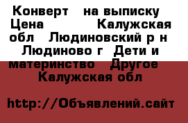 Конверт-  на выписку › Цена ­ 1 500 - Калужская обл., Людиновский р-н, Людиново г. Дети и материнство » Другое   . Калужская обл.